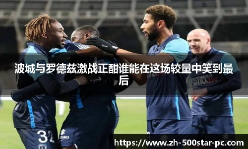波城与罗德兹激战正酣谁能在这场较量中笑到最后