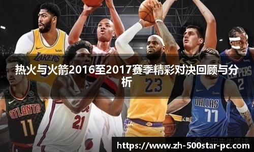 热火与火箭2016至2017赛季精彩对决回顾与分析