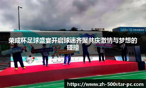 荣成杯足球盛宴开启球迷齐聚共庆激情与梦想的碰撞
